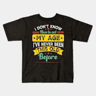 funny i don't know how to act my age i've never been this old before birthday Kids T-Shirt